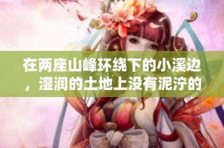 在两座山峰环绕下的小溪边，湿润的土地上没有泥泞的迷人景致