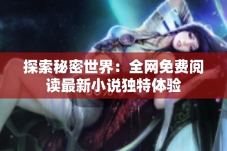 探索秘密世界：全网免费阅读最新小说独特体验