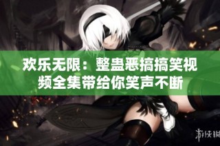 欢乐无限：整蛊恶搞搞笑视频全集带给你笑声不断