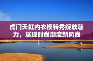 虎门天虹内衣模特秀绽放魅力，展现时尚潮流新风尚