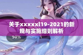 关于xxxxxl19-2021的新规与实施细则解析