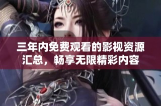 三年内免费观看的影视资源汇总，畅享无限精彩内容