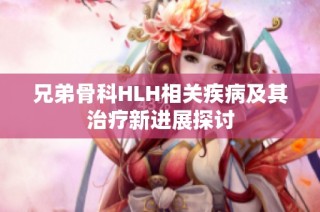 兄弟骨科HLH相关疾病及其治疗新进展探讨