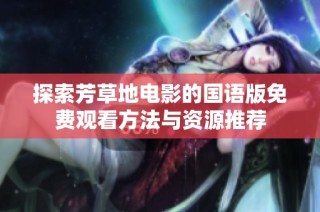 探索芳草地电影的国语版免费观看方法与资源推荐