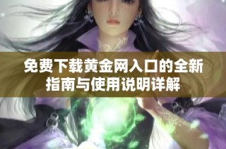 免费下载黄金网入口的全新指南与使用说明详解