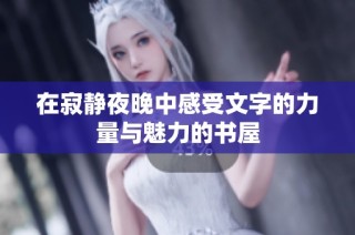在寂静夜晚中感受文字的力量与魅力的书屋