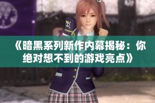 《暗黑系列新作内幕揭秘：你绝对想不到的游戏亮点》