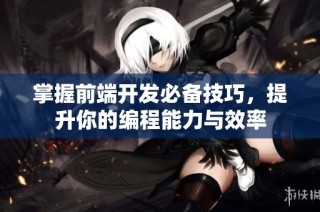 掌握前端开发必备技巧，提升你的编程能力与效率