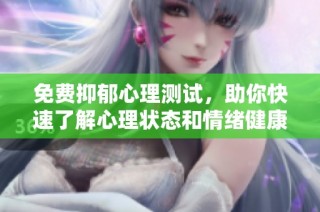 免费抑郁心理测试，助你快速了解心理状态和情绪健康