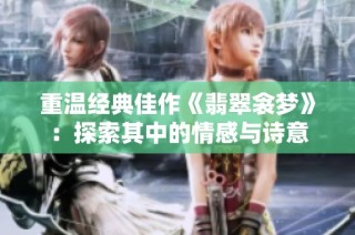 重温经典佳作《翡翠衾梦》：探索其中的情感与诗意