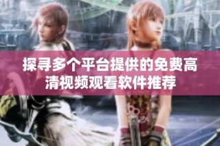 探寻多个平台提供的免费高清视频观看软件推荐
