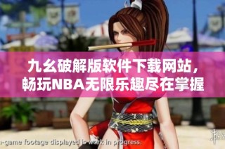 九幺破解版软件下载网站，畅玩NBA无限乐趣尽在掌握