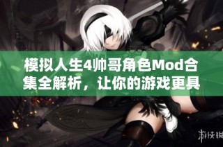 模拟人生4帅哥角色Mod合集全解析，让你的游戏更具魅力与个性
