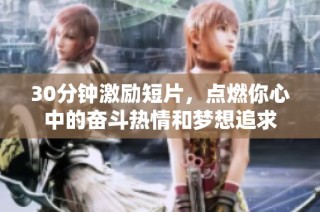 30分钟激励短片，点燃你心中的奋斗热情和梦想追求