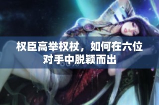 权臣高举权杖，如何在六位对手中脱颖而出