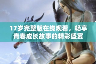 17岁完整版在线观看，畅享青春成长故事的精彩盛宴