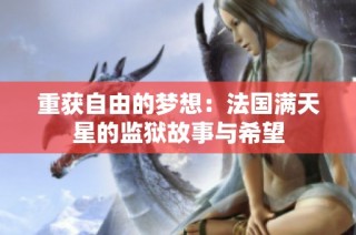 重获自由的梦想：法国满天星的监狱故事与希望