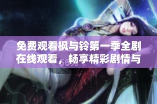 免费观看枫与铃第一季全剧在线观看，畅享精彩剧情与角色魅力