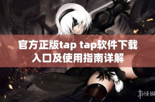 官方正版tap tap软件下载入口及使用指南详解
