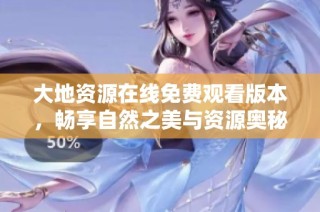 大地资源在线免费观看版本，畅享自然之美与资源奥秘