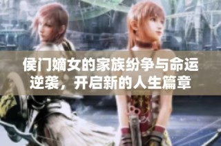 侯门嫡女的家族纷争与命运逆袭，开启新的人生篇章