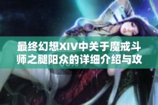 最终幻想XIV中关于魔戒斗师之腿阳众的详细介绍与攻略解析
