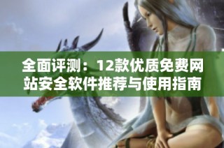 全面评测：12款优质免费网站安全软件推荐与使用指南