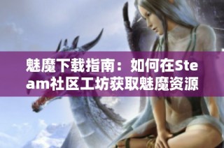 魅魔下载指南：如何在Steam社区工坊获取魅魔资源