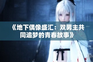 《地下偶像盛汇：双男主共同追梦的青春故事》