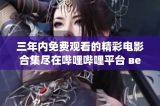 三年内免费观看的精彩电影合集尽在哔哩哔哩平台 верх