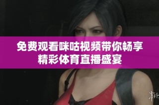 免费观看咪咕视频带你畅享精彩体育直播盛宴