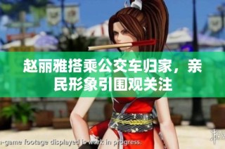 赵丽雅搭乘公交车归家，亲民形象引围观关注