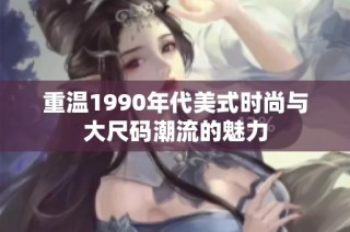 重温1990年代美式时尚与大尺码潮流的魅力