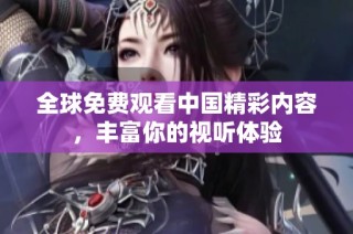 全球免费观看中国精彩内容，丰富你的视听体验