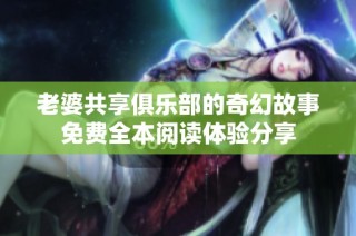 老婆共享俱乐部的奇幻故事免费全本阅读体验分享