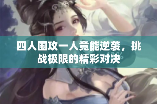 四人围攻一人竟能逆袭，挑战极限的精彩对决