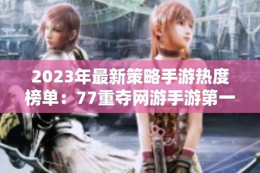 2023年最新策略手游热度榜单：77重夺网游手游第一名