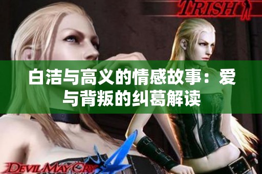 白洁与高义的情感故事：爱与背叛的纠葛解读