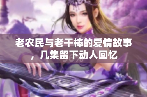 老农民与老干棒的爱情故事，几集留下动人回忆