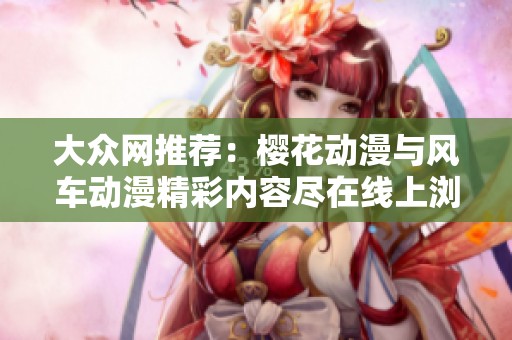 大众网推荐：樱花动漫与风车动漫精彩内容尽在线上浏览