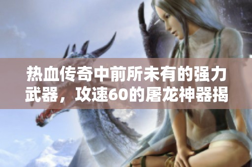 热血传奇中前所未有的强力武器，攻速60的屠龙神器揭秘
