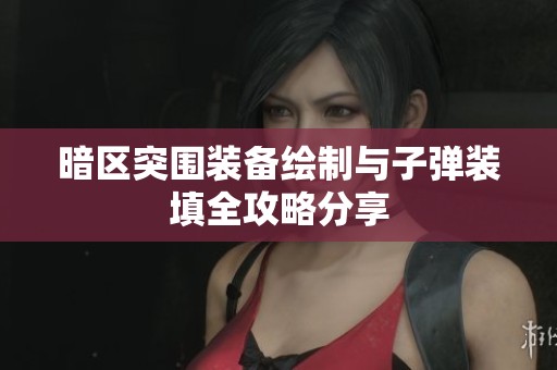 暗区突围装备绘制与子弹装填全攻略分享