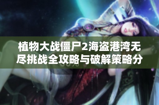 植物大战僵尸2海盗港湾无尽挑战全攻略与破解策略分享
