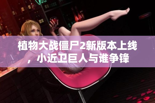 植物大战僵尸2新版本上线，小近卫巨人与谁争锋