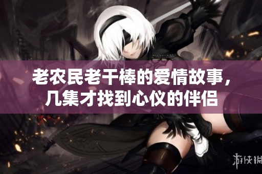 老农民老干棒的爱情故事，几集才找到心仪的伴侣