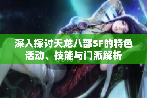 深入探讨天龙八部SF的特色活动、技能与门派解析