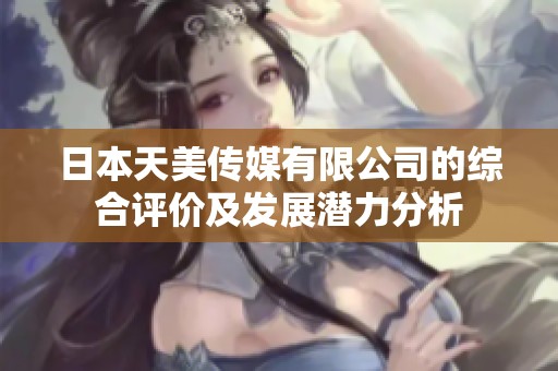 日本天美传媒有限公司的综合评价及发展潜力分析