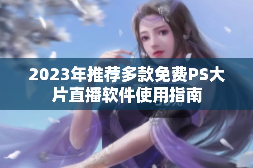 2023年推荐多款免费PS大片直播软件使用指南