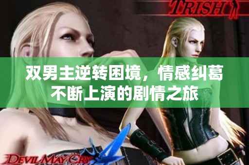 双男主逆转困境，情感纠葛不断上演的剧情之旅