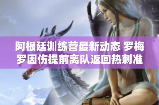 阿根廷训练营最新动态 罗梅罗因伤提前离队返回热刺准备新赛季